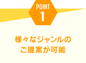 ポイント1.様々なジャンルのご提案が可能