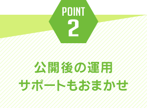 ポイント2.公開後の運用サポートもおまかせ